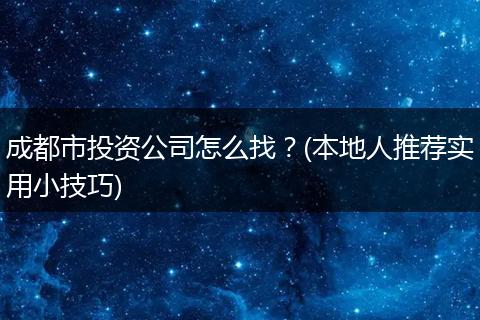 成都市投资公司怎么找？(本地人推荐实用小技巧)