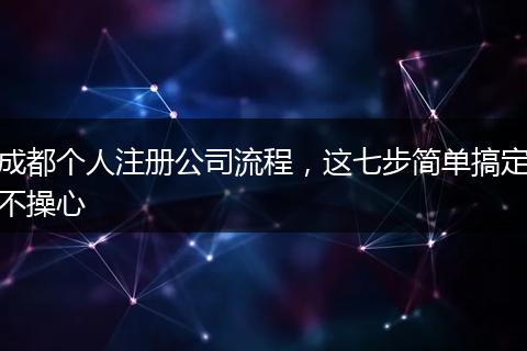 成都个人注册公司流程，这七步简单搞定不操心