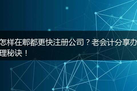怎样在郫都更快注册公司?老会计分享办理秘诀!