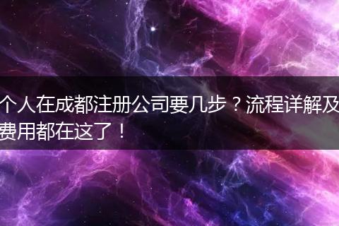个人在成都注册公司要几步？流程详解及费用都在这了！