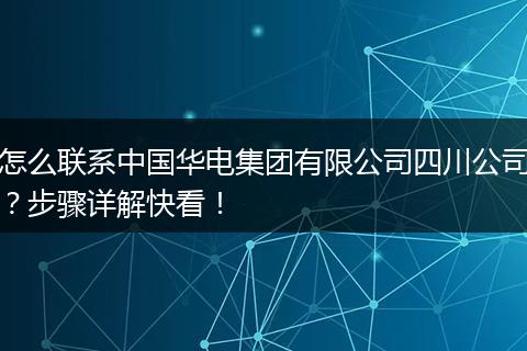 怎么联系中国华电集团有限公司四川公司?步骤详解快看!