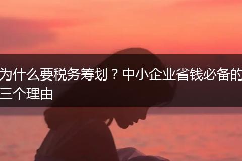 为什么要税务筹划？中小企业省钱必备的三个理由