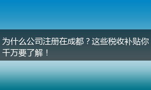 为什么公司注册在成都？这些税收补贴你千万要了解！