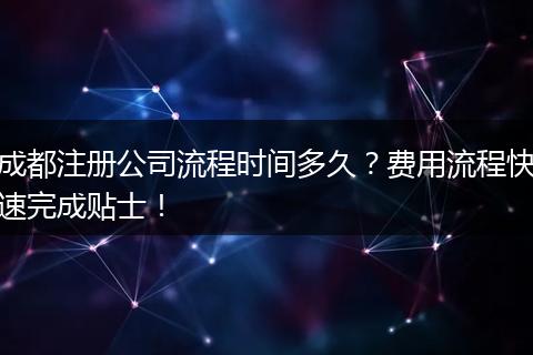 成都注册公司流程时间多久？费用流程快速完成贴士！