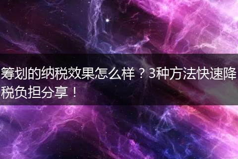 筹划的纳税效果怎么样？3种方法快速降税负担分享！