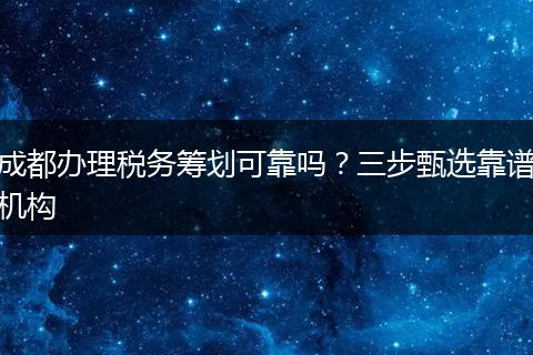 成都办理税务筹划可靠吗？三步甄选靠谱机构
