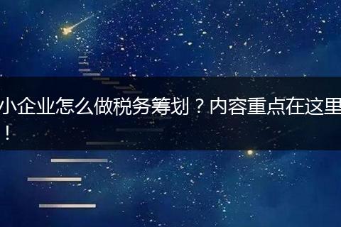 小企业怎么做税务筹划？内容重点在这里！