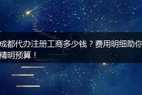 成都代办注册工商多少钱？费用明细助你精明预算！