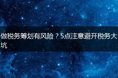 做税务筹划有风险?5点注意避开税务大坑