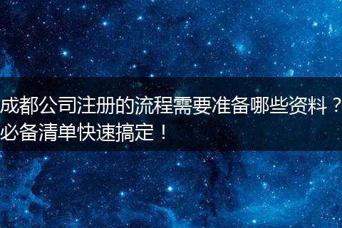成都公司注册的流程需要准备哪些资料?必备清单快速搞定!