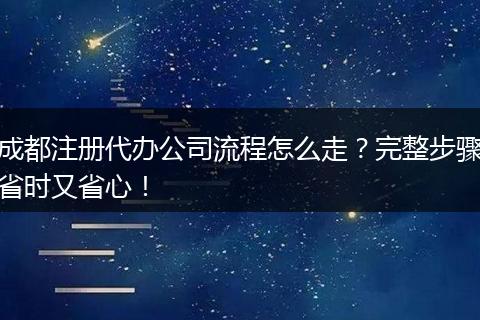成都注册代办公司流程怎么走?完整步骤省时又省心!