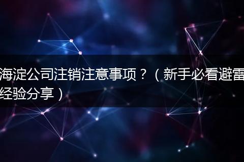 海淀公司注销注意事项?(新手必看避雷经验分享)