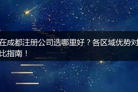 在成都注册公司选哪里好?各区域优势对比指南!