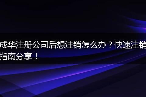 成华注册公司后想注销怎么办?快速注销指南分享!