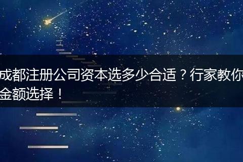成都注册公司资本选多少合适?行家教你金额选择!