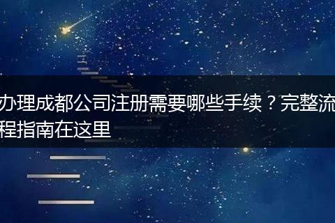 办理成都公司注册需要哪些手续？完整流程指南在这里