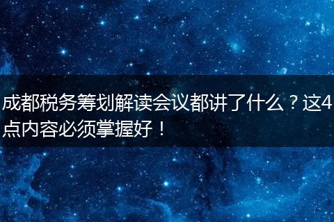 成都税务筹划解读会议都讲了什么？这4点内容必须掌握好！