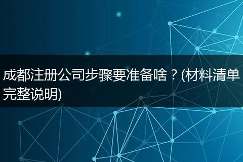 成都注册公司步骤要准备啥？(材料清单完整说明)