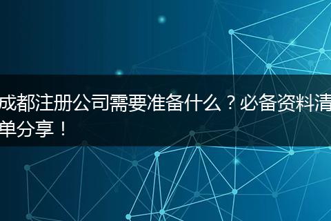 成都注册公司需要准备什么?必备资料清单分享!