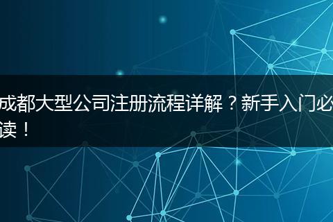 成都大型公司注册流程详解？新手入门必读！