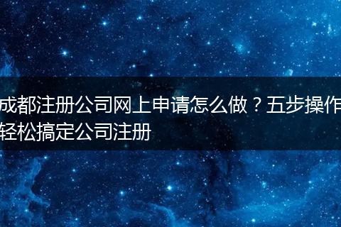 成都注册公司网上申请怎么做?五步操作轻松搞定公司注册