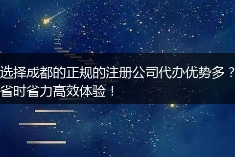 选择成都的正规的注册公司代办优势多？省时省力高效体验！