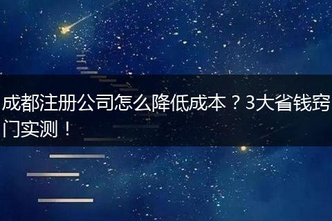 成都注册公司怎么降低成本?3大省钱窍门实测!