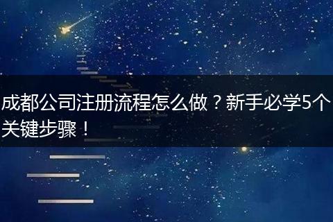 成都公司注册流程怎么做?新手必学5个关键步骤!