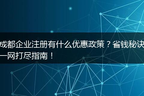 成都企业注册有什么优惠政策？省钱秘诀一网打尽指南！