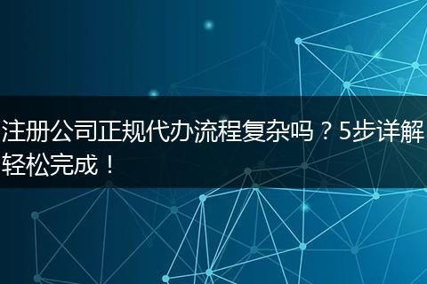 注册公司正规代办流程复杂吗?5步详解轻松完成!