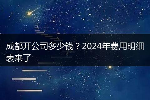 成都开公司多少钱?2024年费用明细表来了
