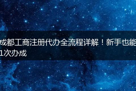 成都工商注册代办全流程详解!新手也能1次办成