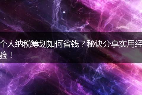 个人纳税筹划如何省钱?秘诀分享实用经验!