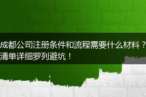 成都公司注册条件和流程需要什么材料？清单详细罗列避坑！