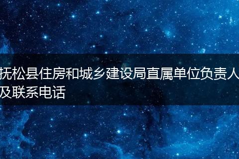 抚松县住房和城乡建设局直属单位负责人及联系电话