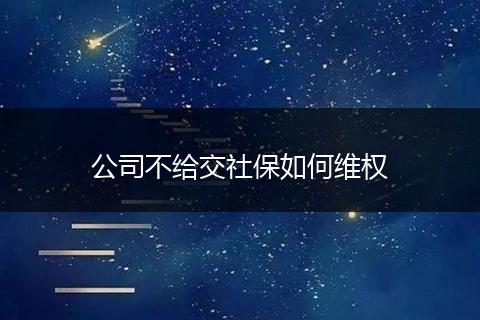 公司不给交社保如何维权