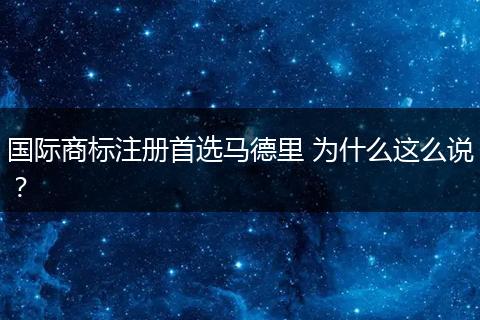 国际商标注册首选马德里 为什么这么说?