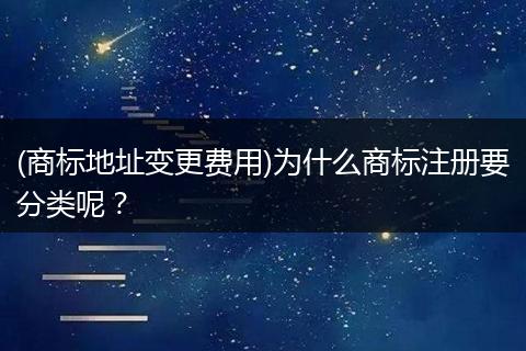 (商标地址变更费用)为什么商标注册要分类呢？