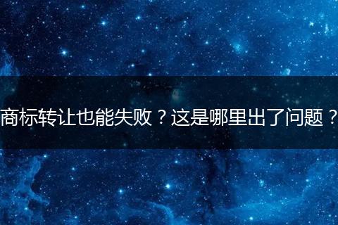 商标转让也能失败？这是哪里出了问题？