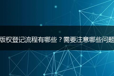 版权登记流程有哪些?需要注意哪些问题