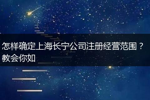 怎样确定上海长宁公司注册经营范围？ 教会你如