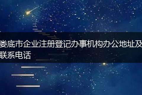 娄底市企业注册登记办事机构办公地址及联系电话