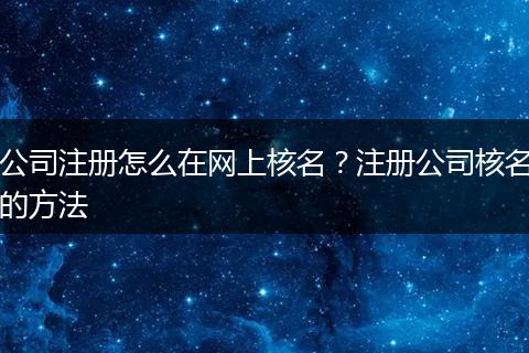 公司注册怎么在网上核名？注册公司核名的方法