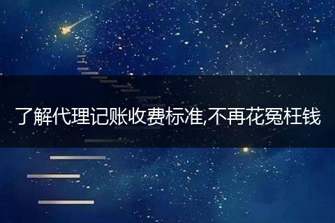 了解代理记账收费标准,不再花冤枉钱
