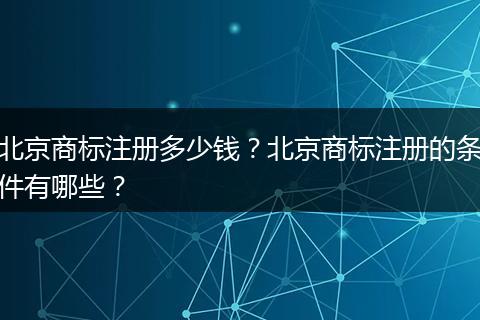 北京商标注册多少钱？北京商标注册的条件有哪些？