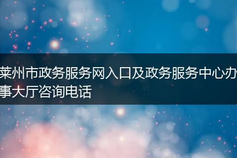 莱州市政务服务网入口及政务服务中心办事大厅咨询电话