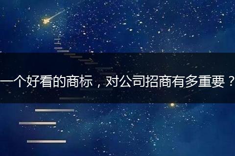 一个好看的商标，对公司招商有多重要？