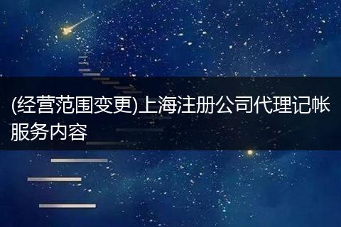 (经营范围变更)上海注册公司代理记帐服务内容