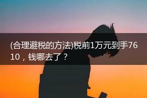(合理避税的方法)税前1万元到手7610，钱哪去了？