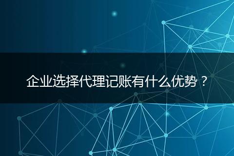 企业选择代理记账有什么优势？